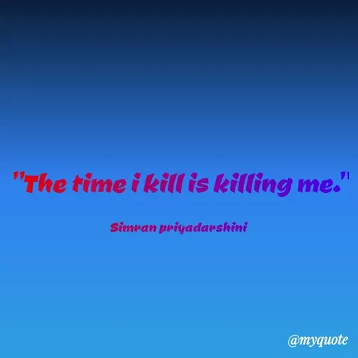 Quote by Sreyansi priyadarsini - "The time i kill is killing me."
Simran priyadarshini
@myquote
 - Made using Quotes Creator App, Post Maker App
