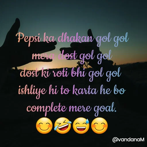 Quote by Vandana meena - Pepsi ka dhakan gol gol
mon est
gol gol
dost ki roti bhi gol gol
ishliye hi to karta he bo
complete mere goal.
@vandanaM
 - Made using Quotes Creator App, Post Maker App