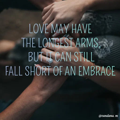 Quote by vandana ♡=(vanny) - LOVE MAY HAVE 
THE LONGEST ARMS,
BUT IT CAN STILL
FALL SHORT OF AN EMBRACE  - Made using Quotes Creator App, Post Maker App