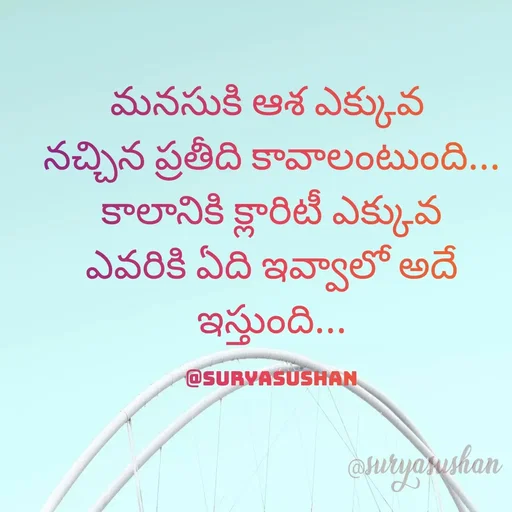 Quote by surya sushan - మనసుకి ఆశ ఎక్కువ 
నచ్చిన ప్రతీది కావాలంటుంది...
కాలానికి క్లారిటీ ఎక్కువ
ఎవరికి ఏది ఇవ్వాలో అదే ఇస్తుంది...

@suryasushan - Made using Quotes Creator App, Post Maker App