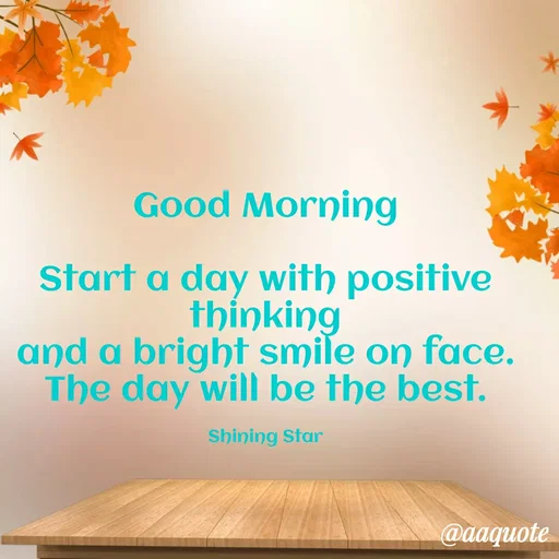 Quote by shining star - Good Morning

Start a day with positive thinking
and a bright smile on face.
The day will be the best.

Shining Star - Made using Quotes Creator App, Post Maker App