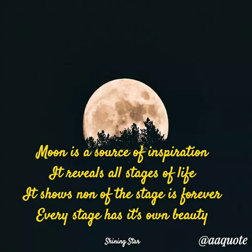 Quote by shining star - Moon is a source of inspiration
It reveals all stages of life
It shows non of the stage is forever
Every stage has it's own beauty

Shining Star - Made using Quotes Creator App, Post Maker App