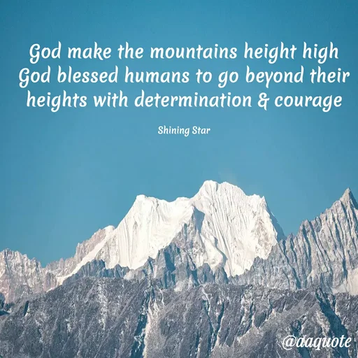 Quote by shining star - God make the mountains height high
God blessed humans to go beyond their heights with determination & courage

Shining Star - Made using Quotes Creator App, Post Maker App