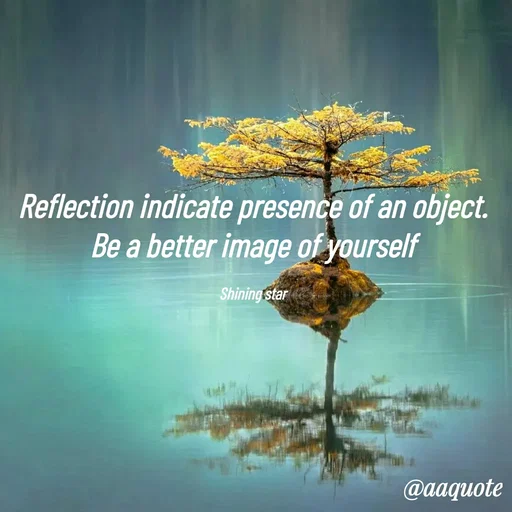 Quote by shining star - Reflection indicate presence of an object.
Be a better image of yourself

Shining star - Made using Quotes Creator App, Post Maker App