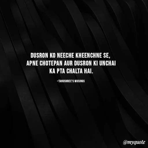 Quote by Tanushree's musings - Dusron ko neeche kheenchne se, 
apne chotepan aur dusron ki unchai ka pta chalta hai.

~Tanushree's musings  - Made using Quotes Creator App, Post Maker App