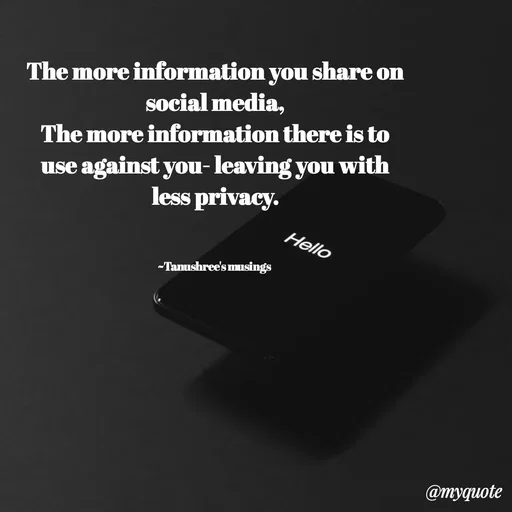 Quote by Tanushree's musings - The more information you share on social media,
The more information there is to use against you- leaving you with less privacy.
 

~Tanushree's musings  - Made using Quotes Creator App, Post Maker App