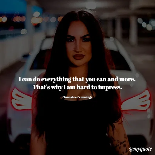 Quote by Tanushree's musings - I can do everything that you can and more.
That's why I am hard to impress.

~Tanushree's musings  - Made using Quotes Creator App, Post Maker App