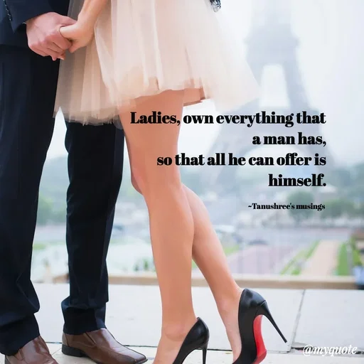 Quote by Tanushree's musings - Ladies, own everything that a man has,
 so that all he can offer is himself.

~Tanushree's musings  - Made using Quotes Creator App, Post Maker App