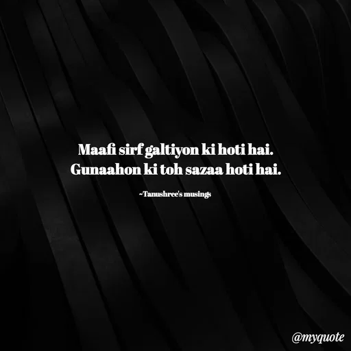 Quote by Tanushree's musings - Maafi sirf galtiyon ki hoti hai.
Gunaahon ki toh sazaa hoti hai.

~Tanushree's musings  - Made using Quotes Creator App, Post Maker App