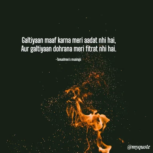 Quote by Tanushree's musings - Galtiyaan maaf karna meri aadat nhi hai,
Aur galtiyaan dohrana meri fitrat nhi hai.

~Tanushree's musings  - Made using Quotes Creator App, Post Maker App
