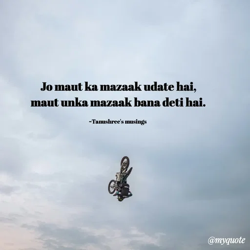 Quote by Tanushree's musings - Jo maut ka mazaak udate hai,
maut unka mazaak bana deti hai.

~Tanushree's musings  - Made using Quotes Creator App, Post Maker App