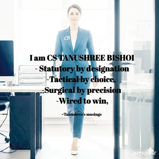 Quote by Tanushree's musings - I am CS TANUSHREE BISHOI
- Statutory by designation
-Tactical by choice, 
-Surgical by precision 
-Wired to win,

~Tanushree's musings  - Made using Quotes Creator App, Post Maker App