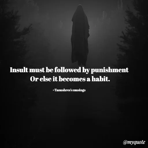 Quote by Tanushree's musings - Insult must be followed by punishment
 Or else it becomes a habit.

~Tanushree's musings  - Made using Quotes Creator App, Post Maker App