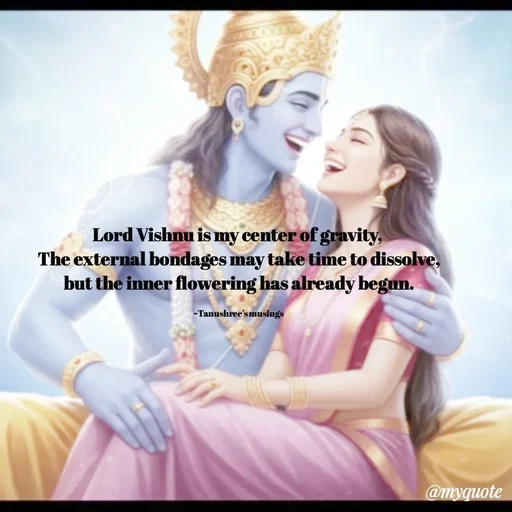 Quote by Tanushree's musings - Lord Vishnu is my center of gravity, 
The external bondages may take time to dissolve,
but the inner flowering has already begun.

~Tanushree's musings  - Made using Quotes Creator App, Post Maker App