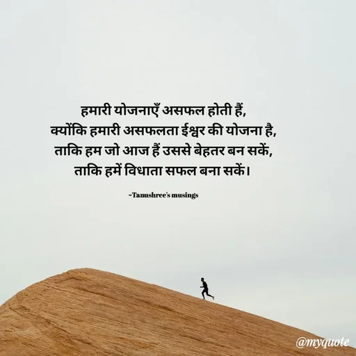 Quote by Tanushree's musings - हमारी योजनाएँ असफल होती हैं,
क्योंकि हमारी असफलता ईश्वर की योजना है,
ताकि हम जो आज हैं उससे बेहतर बन सकें,
ताकि हमें विधाता सफल बना सकें। 

~Tanushree's musings  - Made using Quotes Creator App, Post Maker App