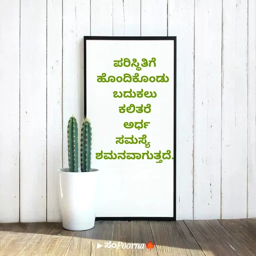 Quote by SomePoorna - ಪರಿಸ್ಥಿತಿಗೆ
ಹೊಂದಿಕೊಂಡು 
ಬದುಕಲು
ಕಲಿತರೆ
 ಅರ್ಧ
ಸಮಸ್ಯೆ 
ಶಮನವಾಗುತ್ತದೆ. - Made using Quotes Creator App, Post Maker App