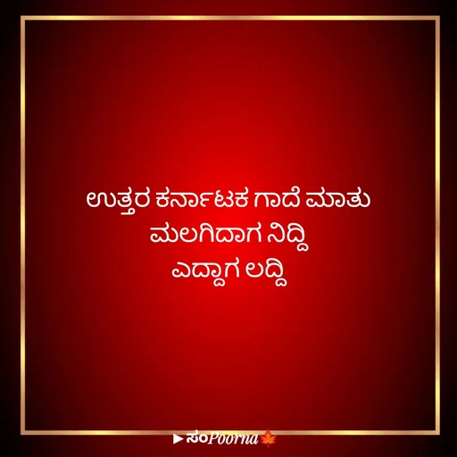 Quote by SomePoorna - ಉತ್ತರ ಕರ್ನಾಟಕ ಗಾದೆ ಮಾತು
ಮಲಗಿದಾಗ ನಿದ್ದಿ
ಎದ್ದಾಗ ಲದ್ದಿ - Made using Quotes Creator App, Post Maker App