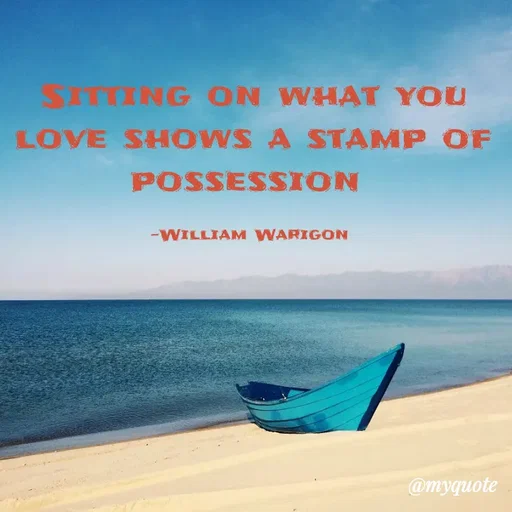 Quote by William Warigon - Sitting on what you love shows a stamp of possession 

-William Warigon  - Made using Quotes Creator App, Post Maker App