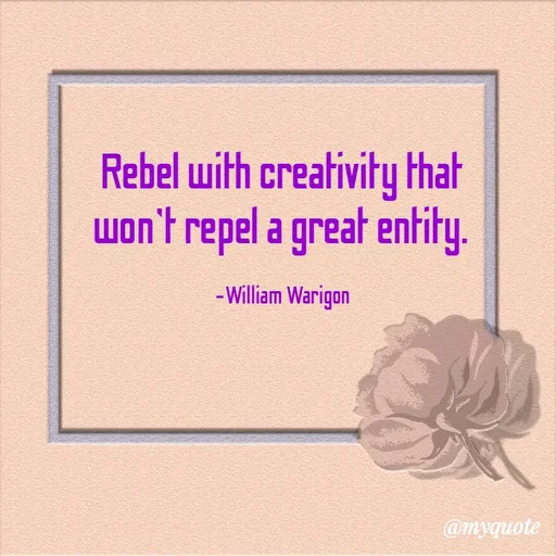 Quote by William Warigon - Rebel with creativity that 
won't repel a great entity. 

-William Warigon  - Made using Quotes Creator App, Post Maker App
