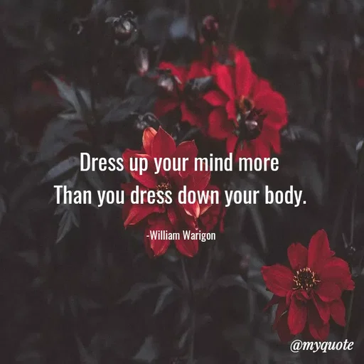 Quote by William Warigon - Dress up your mind more 
Than you dress down your body. 

-William Warigon  - Made using Quotes Creator App, Post Maker App