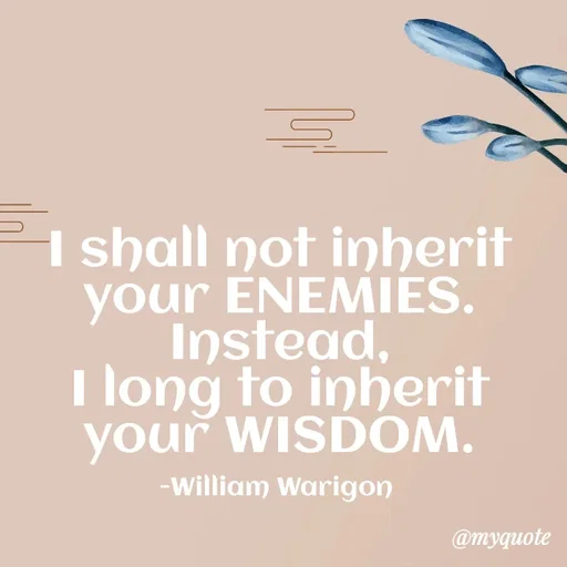 Quote by William Warigon - I shall not inherit your ENEMIES.
Instead,
I long to inherit your WISDOM.

-William Warigon  - Made using Quotes Creator App, Post Maker App