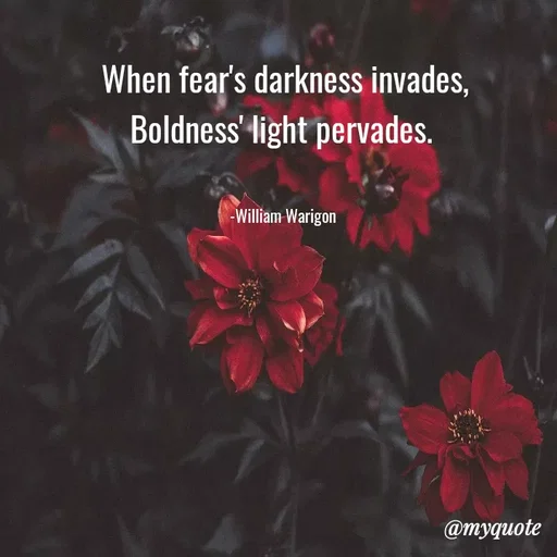 Quote by William Warigon - When fear's darkness invades,
Boldness' light pervades. 


-William Warigon  - Made using Quotes Creator App, Post Maker App