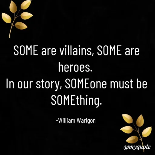 Quote by William Warigon - SOME are villains, SOME are heroes. 
In our story, SOMEone must be SOMEthing.

-William Warigon  - Made using Quotes Creator App, Post Maker App