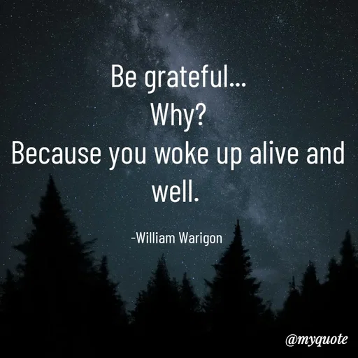 Quote by William Warigon - Be grateful...
Why?
Because you woke up alive and well. 

-William Warigon  - Made using Quotes Creator App, Post Maker App