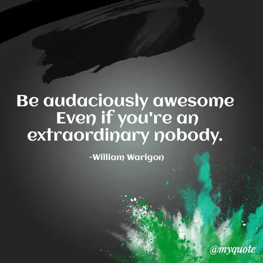 Quote by William Warigon - Be audaciously awesome 
Even if you're an extraordinary nobody. 

-William Warigon  - Made using Quotes Creator App, Post Maker App