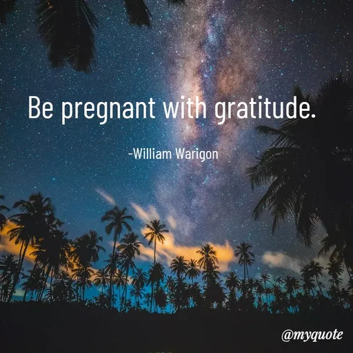 Quote by William Warigon - Be pregnant with gratitude. 

-William Warigon  - Made using Quotes Creator App, Post Maker App