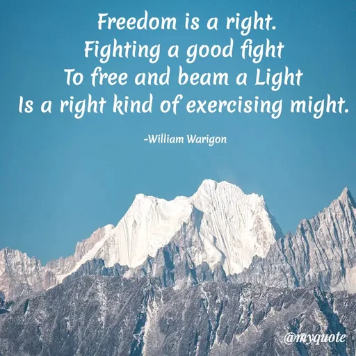Quote by William Warigon - Freedom is a right.
Fighting a good fight 
To free and beam a Light 
Is a right kind of exercising might. 

-William Warigon  - Made using Quotes Creator App, Post Maker App