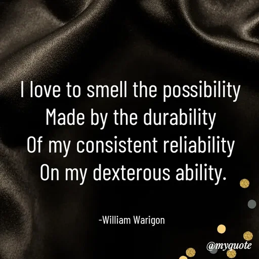 Quote by William Warigon - I love to smell the possibility 
Made by the durability 
Of my consistent reliability 
On my dexterous ability.


-William Warigon  - Made using Quotes Creator App, Post Maker App