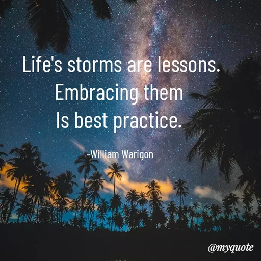 Quote by William Warigon - Life's storms are lessons.
Embracing them 
Is best practice. 

-William Warigon  - Made using Quotes Creator App, Post Maker App