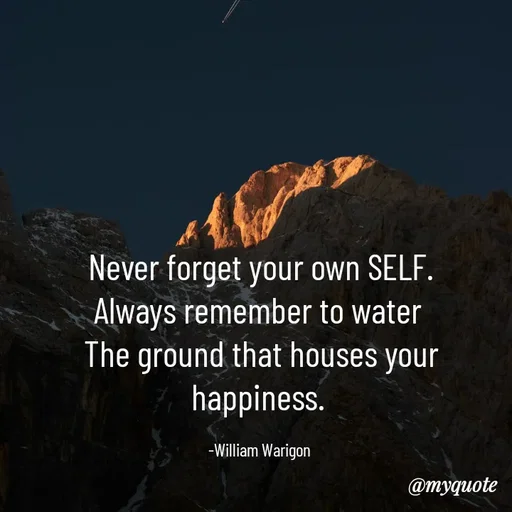 Quote by William Warigon - Never forget your own SELF.
Always remember to water 
The ground that houses your happiness. 

-William Warigon  - Made using Quotes Creator App, Post Maker App
