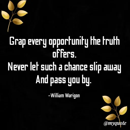 Quote by William Warigon - Grap every opportunity the truth offers.
Never let such a chance slip away
And pass you by. 

-William Warigon  - Made using Quotes Creator App, Post Maker App
