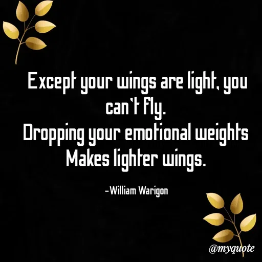 Quote by William Warigon - Except your wings are light, you can't fly. 
Dropping your emotional weights 
Makes lighter wings. 

-William Warigon  - Made using Quotes Creator App, Post Maker App