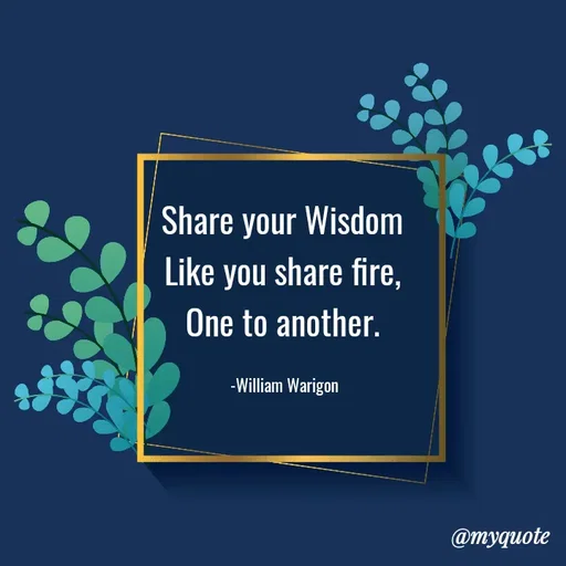 Quote by William Warigon - Share your Wisdom 
Like you share fire, 
One to another. 

-William Warigon  - Made using Quotes Creator App, Post Maker App