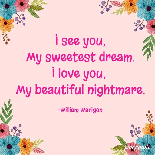 Quote by William Warigon - I see you,
My sweetest dream.
I love you, 
My beautiful nightmare.

-William Warigon  - Made using Quotes Creator App, Post Maker App