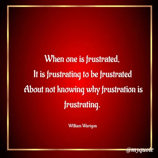 Quote by William Warigon - When one is frustrated, 
It is frustrating to be frustrated 
About not knowing why frustration is frustrating. 

William Warigon  - Made using Quotes Creator App, Post Maker App