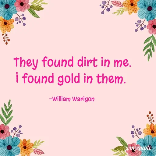 Quote by William Warigon - They found dirt in me.
I found gold in them. 

-William Warigon  - Made using Quotes Creator App, Post Maker App