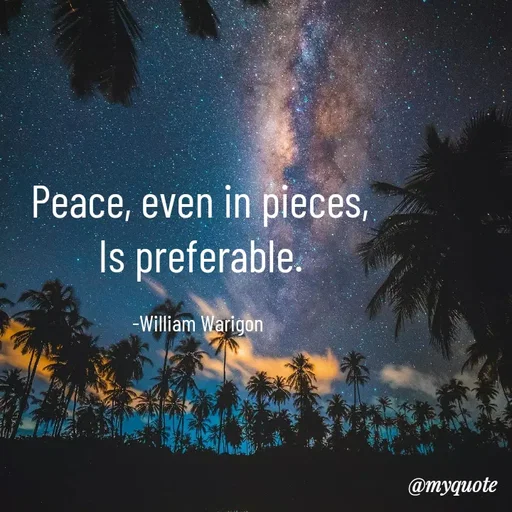 Quote by William Warigon - Peace, even in pieces,
Is preferable.

-William Warigon  - Made using Quotes Creator App, Post Maker App