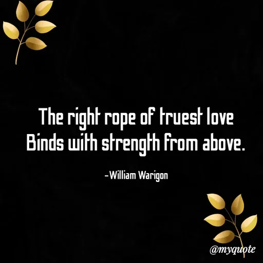 Quote by William Warigon - The right rope of truest love 
Binds with strength from above. 

-William Warigon  - Made using Quotes Creator App, Post Maker App