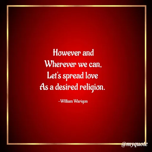 Quote by William Warigon - However and
Wherever we can,
Let's spread love 
As a desired religion. 

-William Warigon  - Made using Quotes Creator App, Post Maker App
