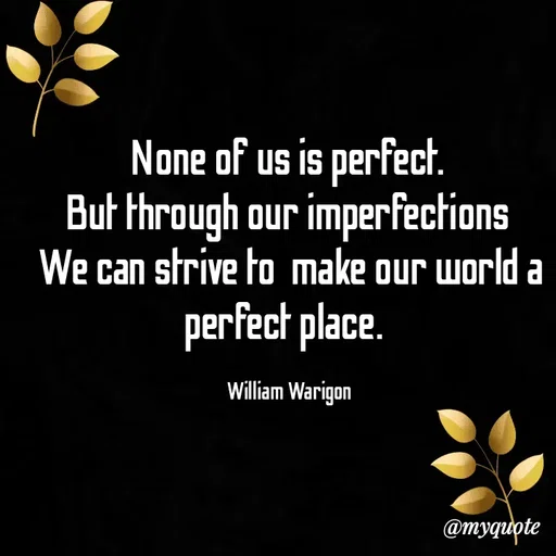 Quote by William Warigon - None of us is perfect. 
But through our imperfections 
We can strive to  make our world a perfect place.  

William Warigon  - Made using Quotes Creator App, Post Maker App