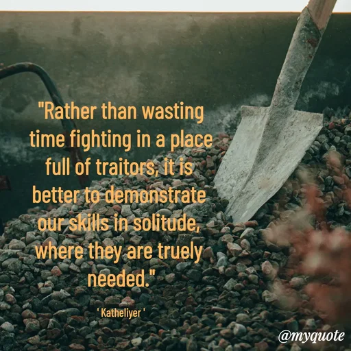 Quote by MANOHARAN ST - "Rather than wasting
time fighting in a place
full of traitors, it is 
better to demonstrate 
our skills in solitude, 
where they are truely 
needed."

' Katheliyer ' - Made using Quotes Creator App, Post Maker App