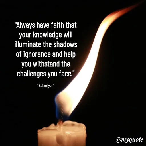 Quote by MANOHARAN ST - "Always have faith that
your knowledge will
illuminate the shadows
of ignorance and help
you withstand the
challenges you face."

' Katheliyer ' - Made using Quotes Creator App, Post Maker App