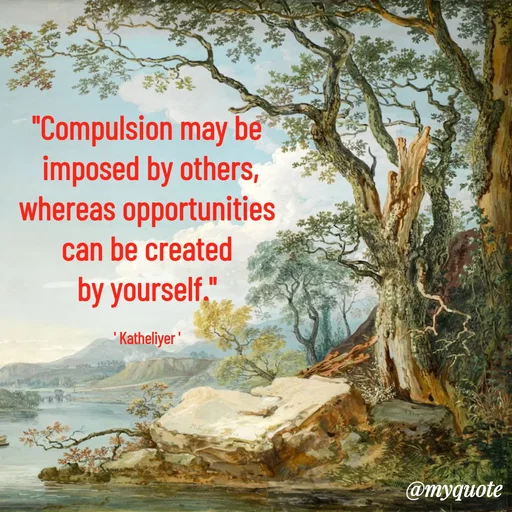 Quote by MANOHARAN ST - "Compulsion may be
 imposed by others,
whereas opportunities
can be created
by yourself."

' Katheliyer ' - Made using Quotes Creator App, Post Maker App