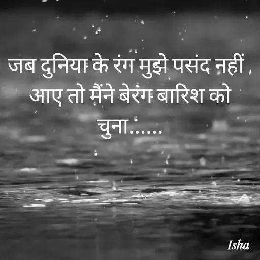 Quote by Isha Pateriya - जब दुनिया के रंग मुझे पसंद नहीं ,
आए तो मैंने बेरंग बारिश को चुना...... - Made using Quotes Creator App, Post Maker App