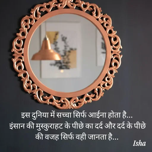 Quote by Isha Pateriya - इस दुनिया में सच्चा सिर्फ आईना होता है...
 इंसान की मुस्कुराहट के पीछे का दर्द और दर्द के पीछे की वजह सिर्फ वही जानता है... - Made using Quotes Creator App, Post Maker App