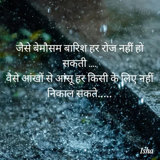 Quote by Isha Pateriya - जैसे बेमौसम बारिश हर रोज नहीं हो सकती ....
वैसे आंखों से आंसू हर किसी के लिए नहीं निकाल सकते..... - Made using Quotes Creator App, Post Maker App